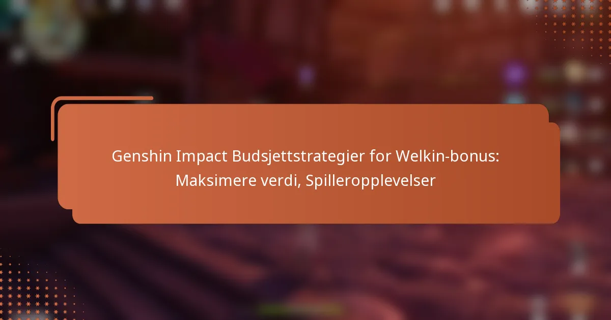 Genshin Impact Budsjettstrategier for Welkin-bonus: Maksimere verdi, Spilleropplevelser