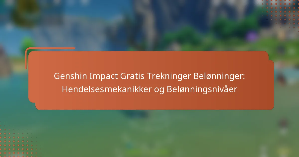 Genshin Impact Gratis Trekninger Belønninger: Hendelsesmekanikker og Belønningsnivåer