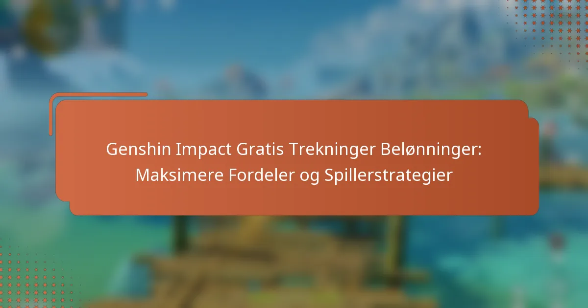 Genshin Impact Gratis Trekninger Belønninger: Maksimere Fordeler og Spillerstrategier