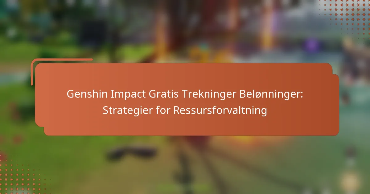 Genshin Impact Gratis Trekninger Belønninger: Strategier for Ressursforvaltning