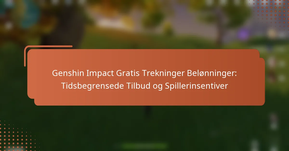Genshin Impact Gratis Trekninger Belønninger: Tidsbegrensede Tilbud og Spillerinsentiver