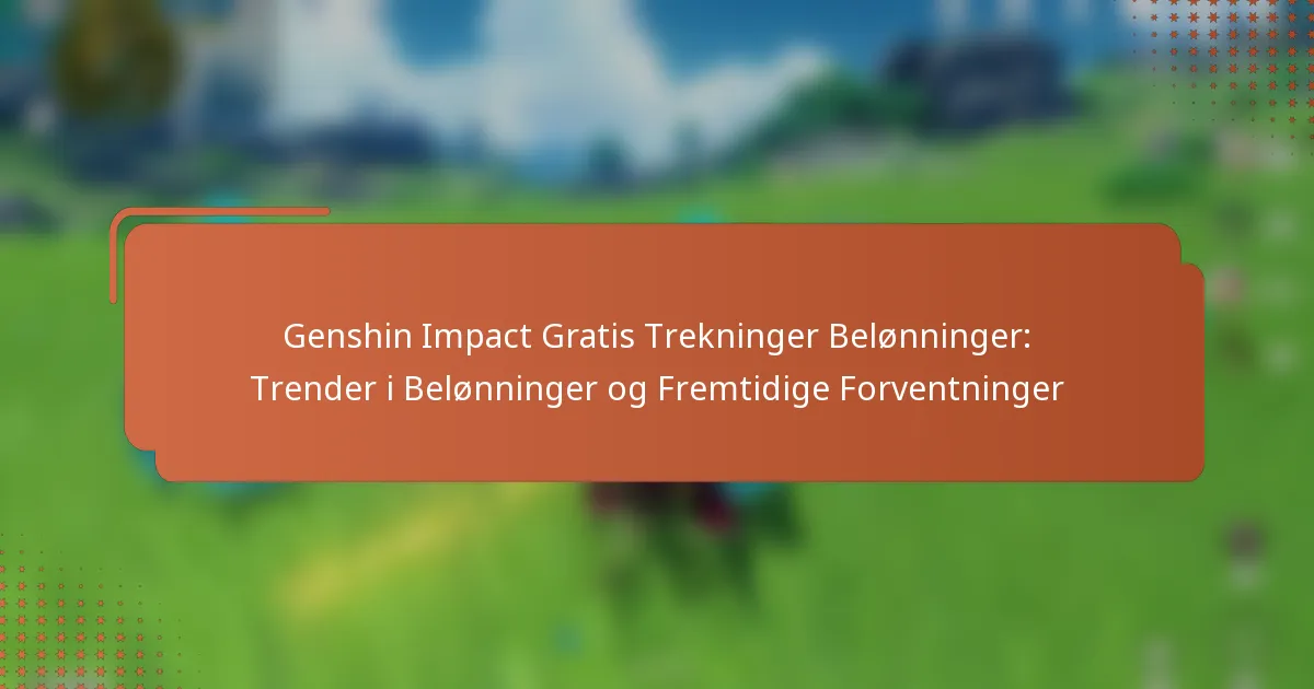 Genshin Impact Gratis Trekninger Belønninger: Trender i Belønninger og Fremtidige Forventninger
