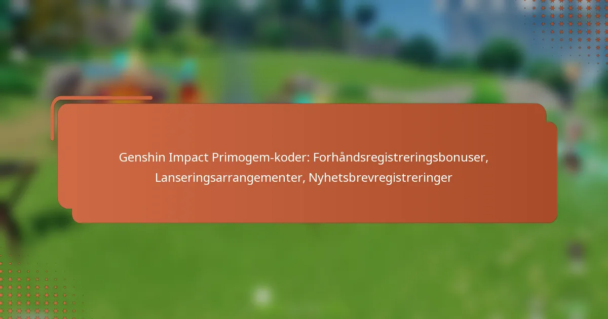 Genshin Impact Primogem-koder: Forhåndsregistreringsbonuser, Lanseringsarrangementer, Nyhetsbrevregistreringer