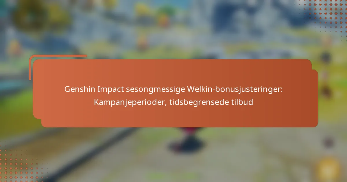 Genshin Impact sesongmessige Welkin-bonusjusteringer: Kampanjeperioder, tidsbegrensede tilbud