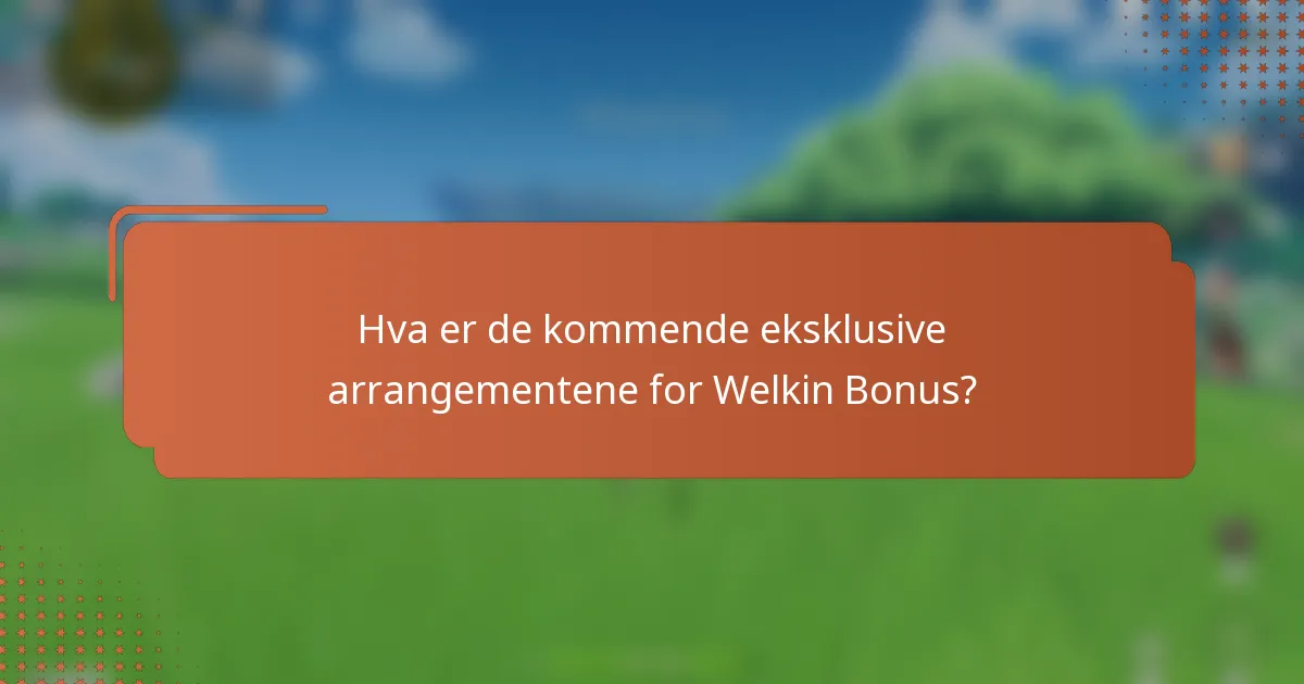 Hva er de kommende eksklusive arrangementene for Welkin Bonus?