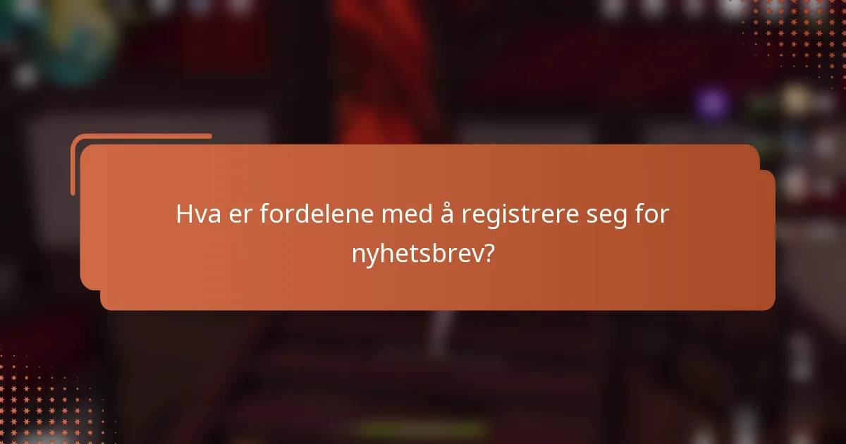 Hva er fordelene med å registrere seg for nyhetsbrev?