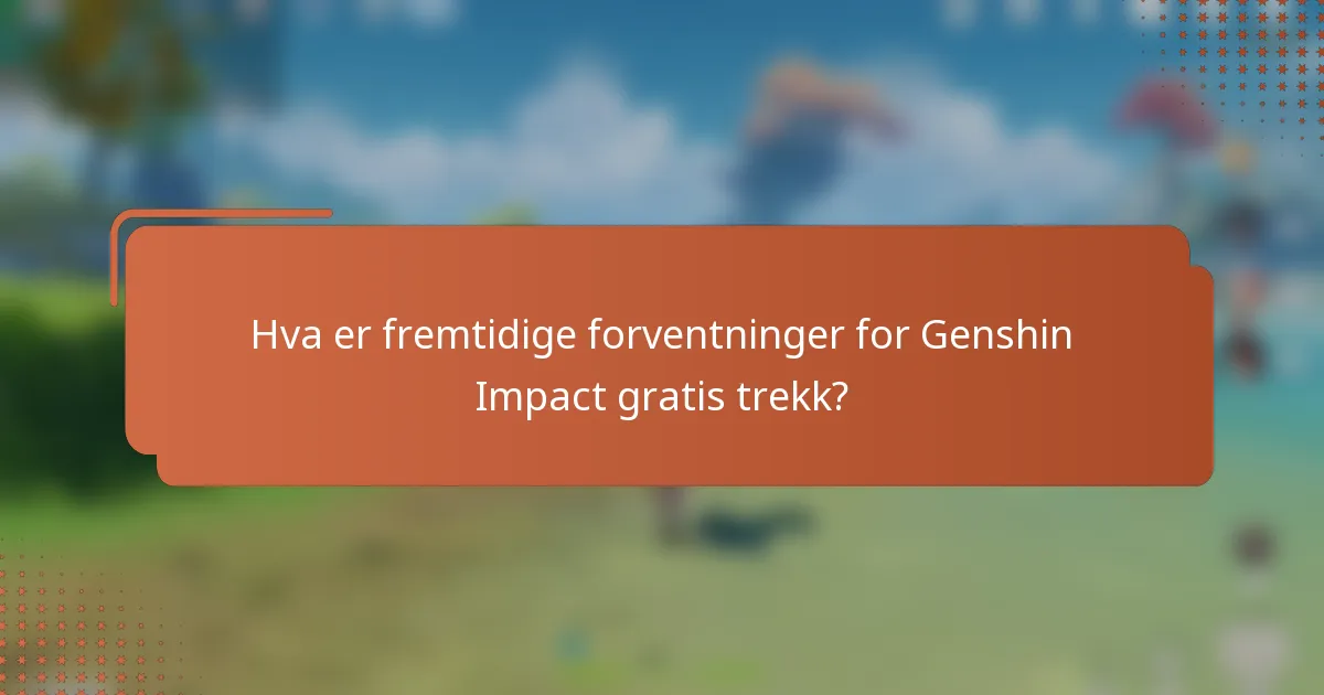 Hva er fremtidige forventninger for Genshin Impact gratis trekk?