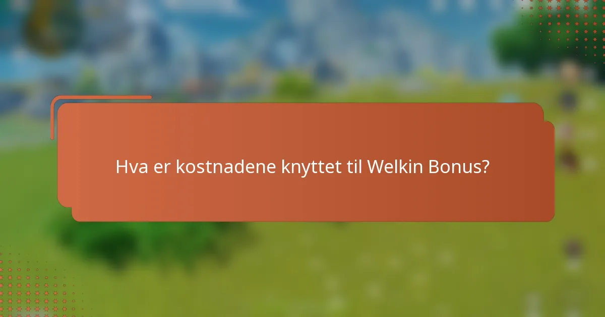 Hva er kostnadene knyttet til Welkin Bonus?