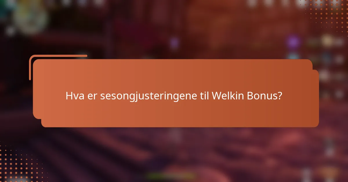 Hva er sesongjusteringene til Welkin Bonus?