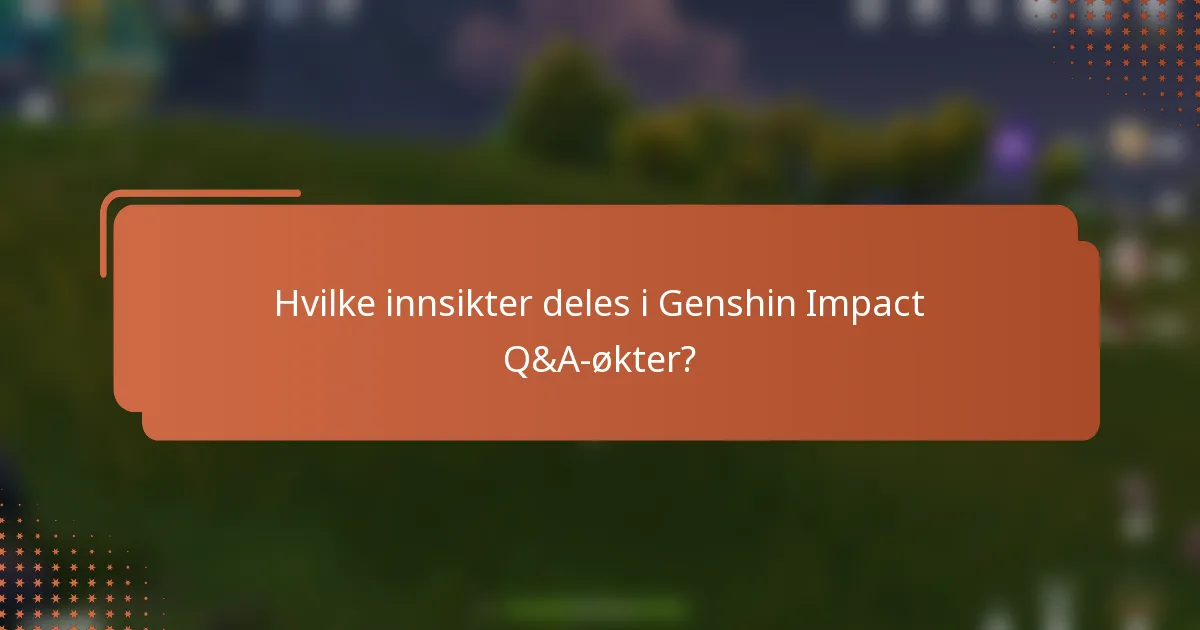 Hvilke innsikter deles i Genshin Impact Q&A-økter?