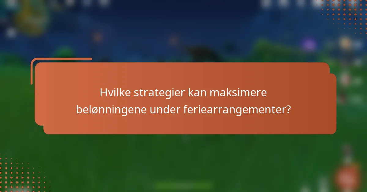 Hvilke strategier kan maksimere belønningene under feriearrangementer?