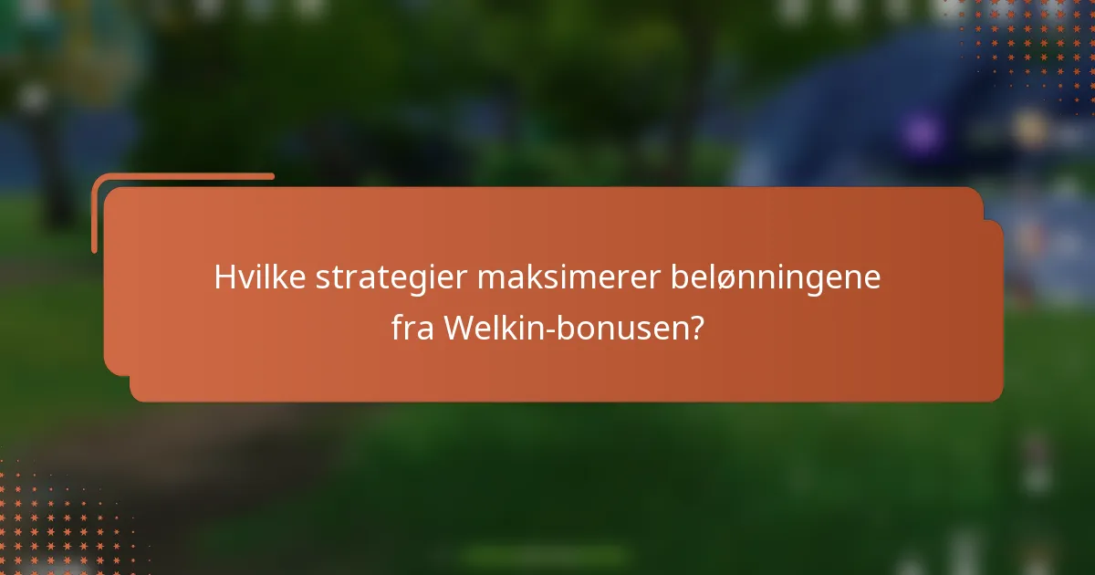 Hvilke strategier maksimerer belønningene fra Welkin-bonusen?