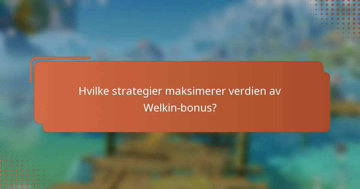 Hvilke strategier maksimerer verdien av Welkin-bonus?