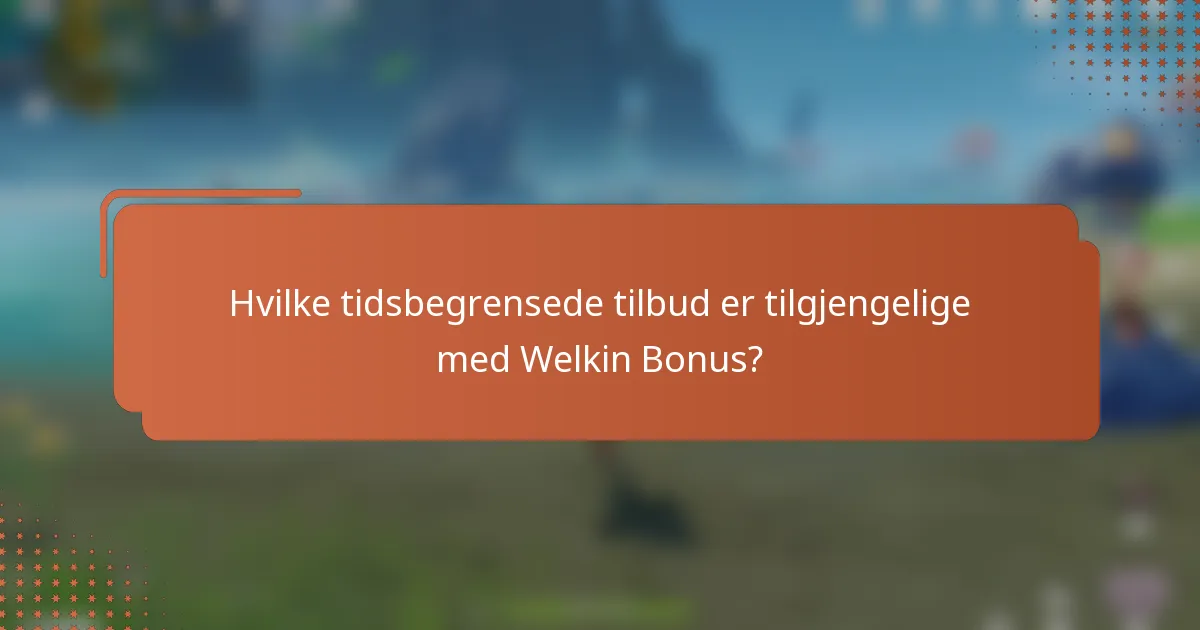 Hvilke tidsbegrensede tilbud er tilgjengelige med Welkin Bonus?