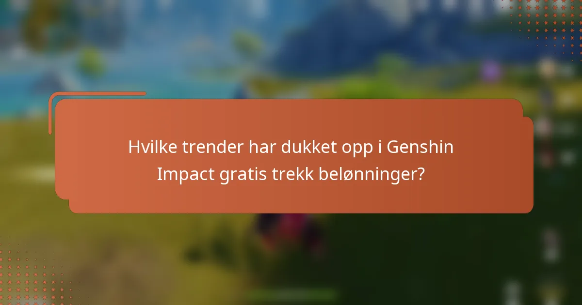 Hvilke trender har dukket opp i Genshin Impact gratis trekk belønninger?