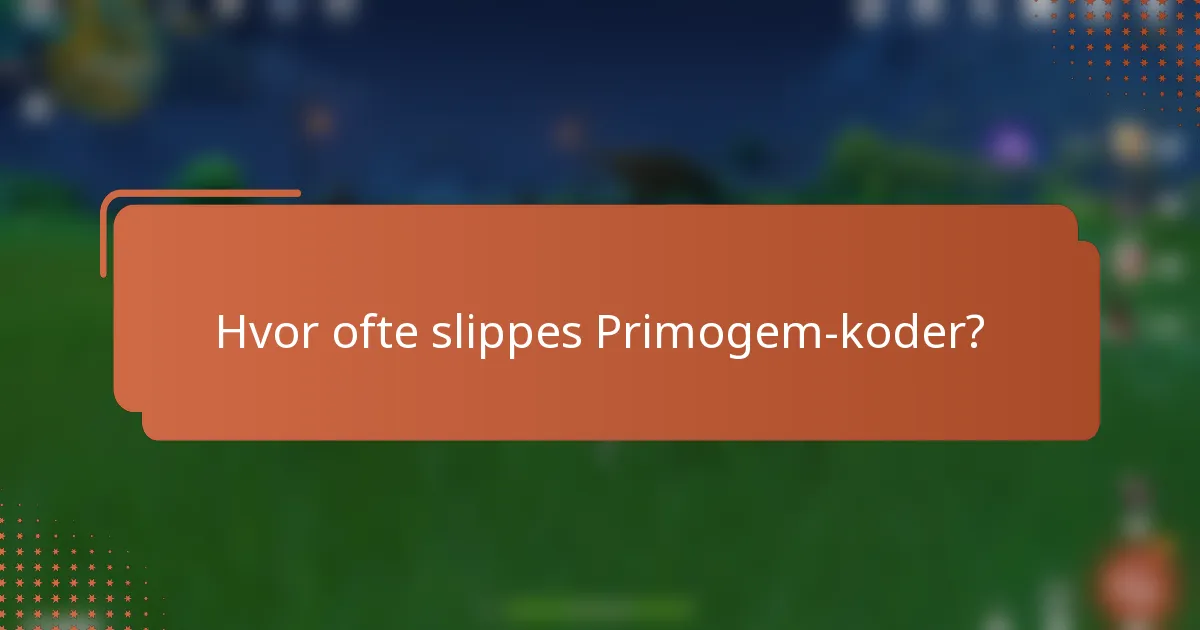 Hvor ofte slippes Primogem-koder?