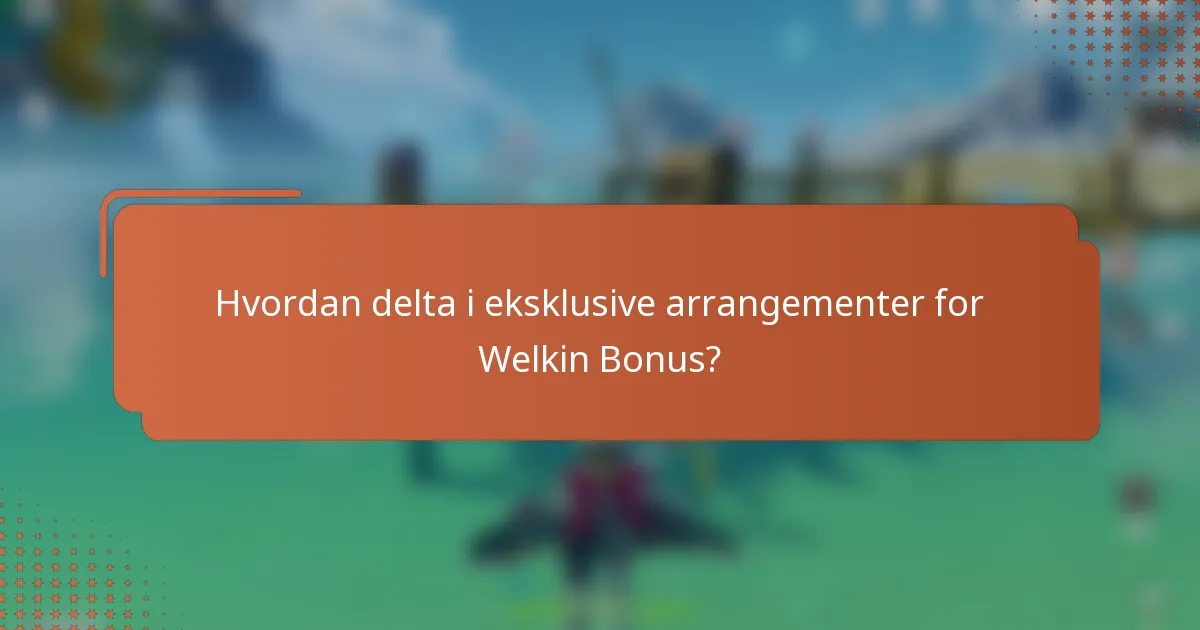 Hvordan delta i eksklusive arrangementer for Welkin Bonus?