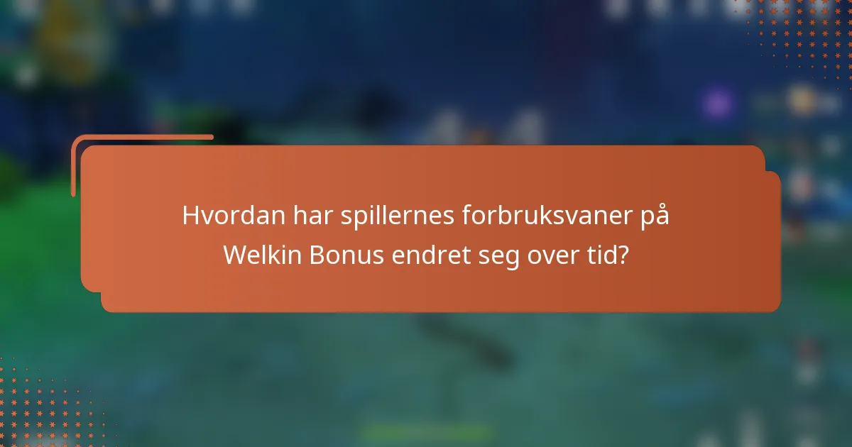 Hvordan har spillernes forbruksvaner på Welkin Bonus endret seg over tid?