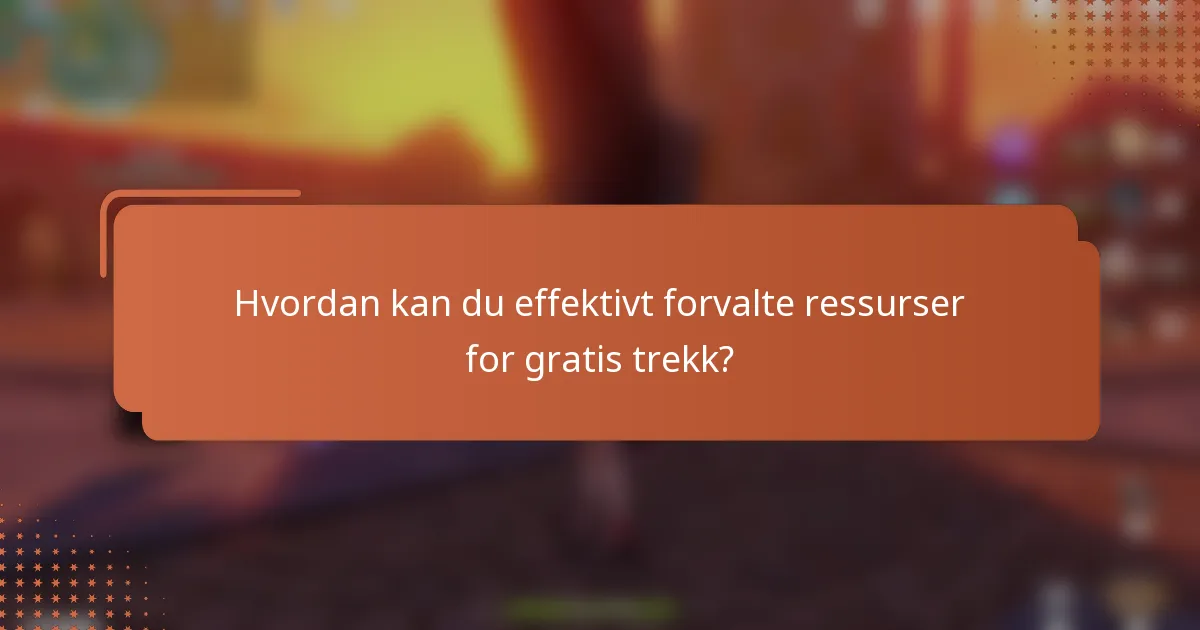 Hvordan kan du effektivt forvalte ressurser for gratis trekk?