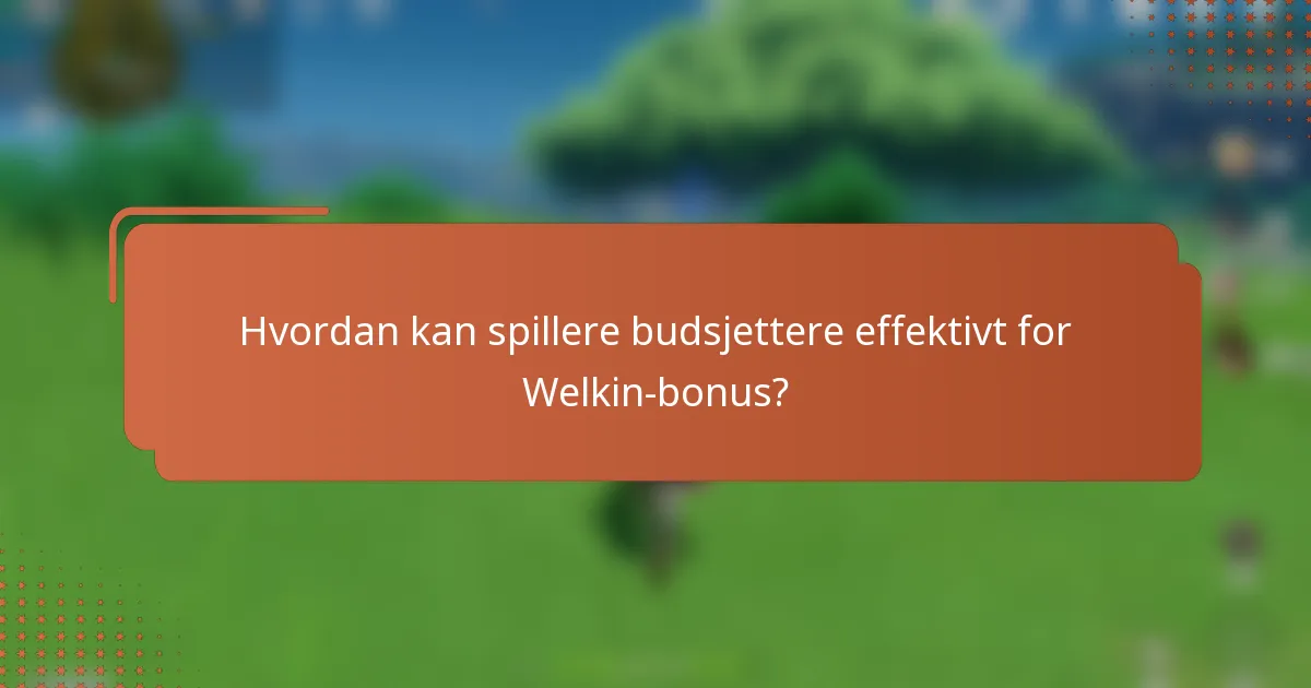 Hvordan kan spillere budsjettere effektivt for Welkin-bonus?