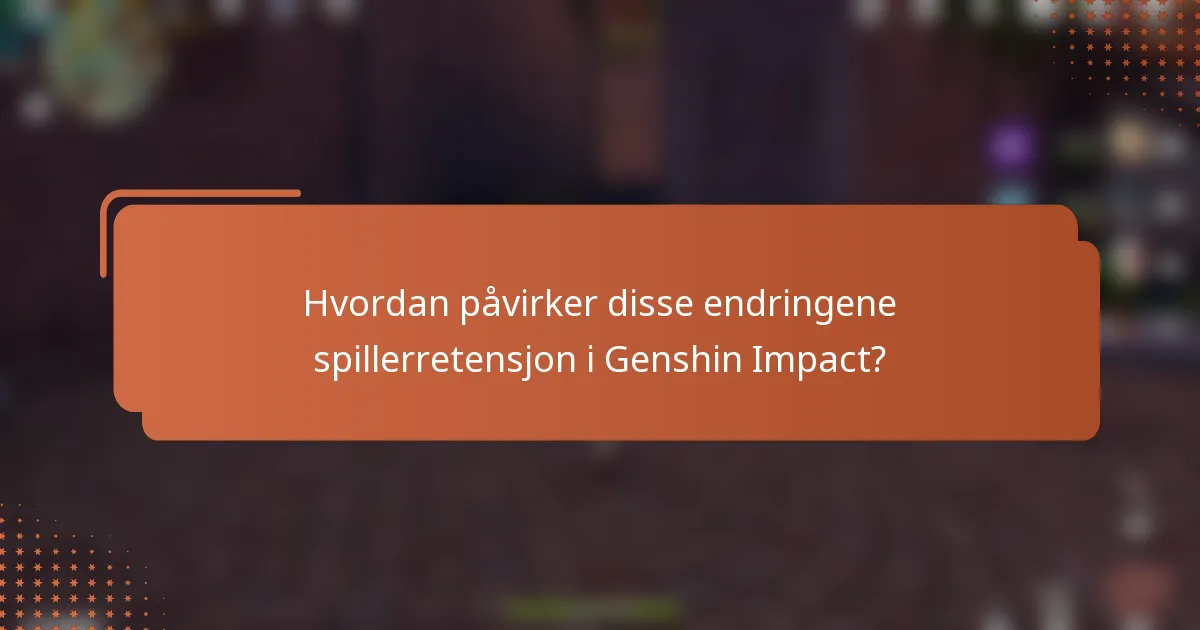 Hvordan påvirker disse endringene spillerretensjon i Genshin Impact?