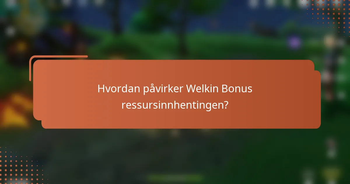 Hvordan påvirker Welkin Bonus ressursinnhentingen?