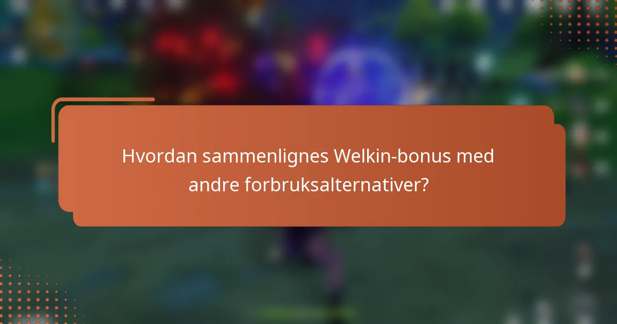 Hvordan sammenlignes Welkin-bonus med andre forbruksalternativer?