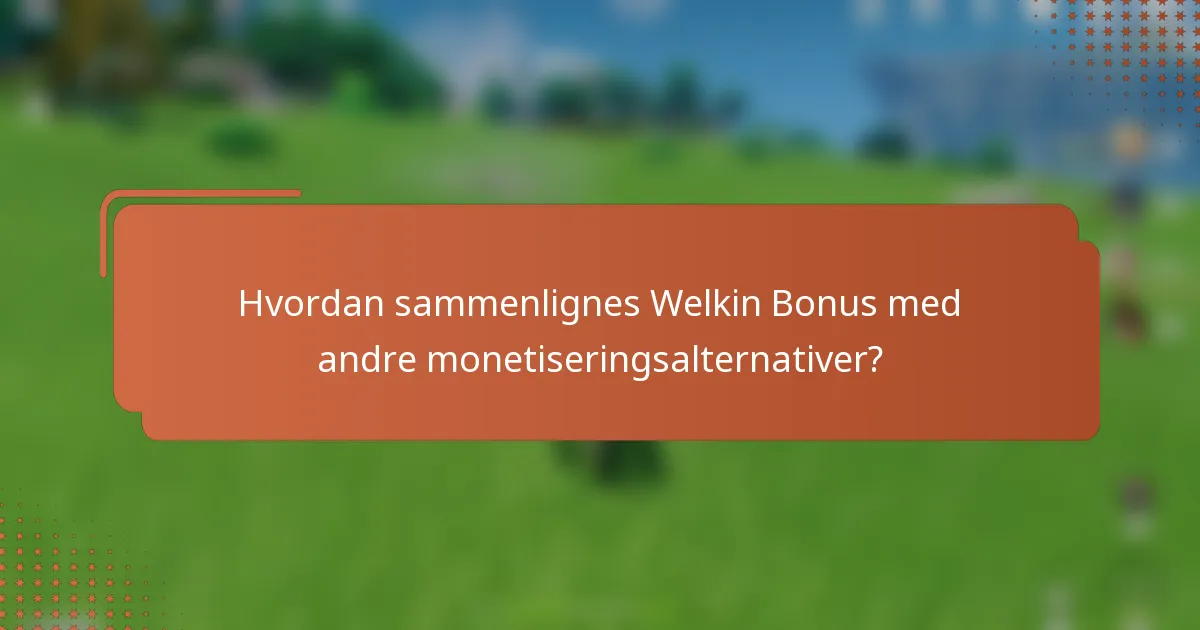 Hvordan sammenlignes Welkin Bonus med andre monetiseringsalternativer?