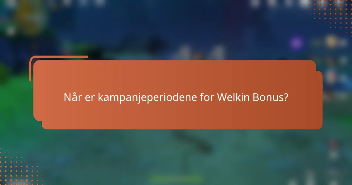Når er kampanjeperiodene for Welkin Bonus?